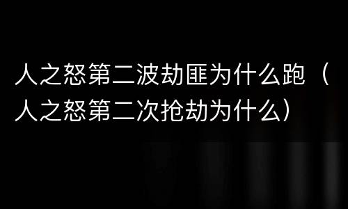 人之怒第二波劫匪为什么跑（人之怒第二次抢劫为什么）