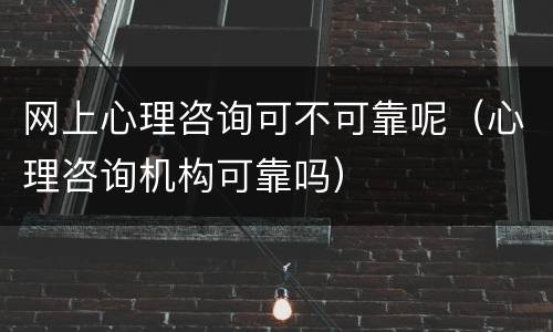 网上心理咨询可不可靠呢（心理咨询机构可靠吗）