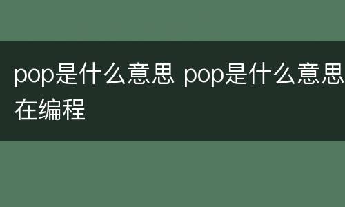 pop是什么意思 pop是什么意思在编程