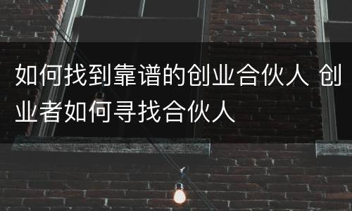 如何找到靠谱的创业合伙人 创业者如何寻找合伙人