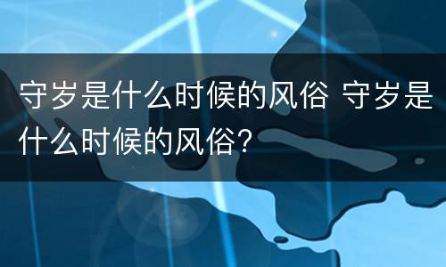守岁是什么时候的风俗 守岁是什么时候的风俗?