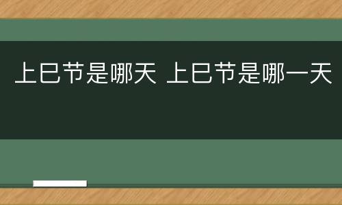 上巳节是哪天 上巳节是哪一天