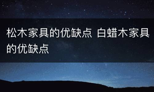松木家具的优缺点 白蜡木家具的优缺点