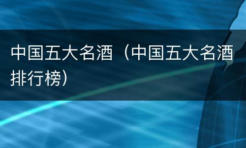 中国五大名酒（中国五大名酒排行榜）