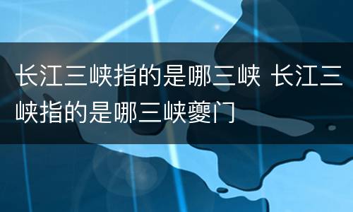 长江三峡指的是哪三峡 长江三峡指的是哪三峡夔门
