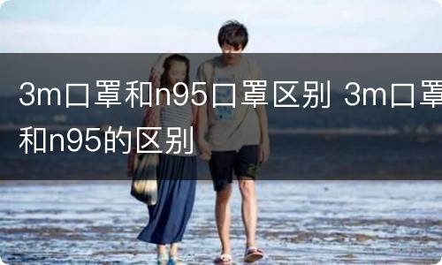 3m口罩和n95口罩区别 3m口罩和n95的区别
