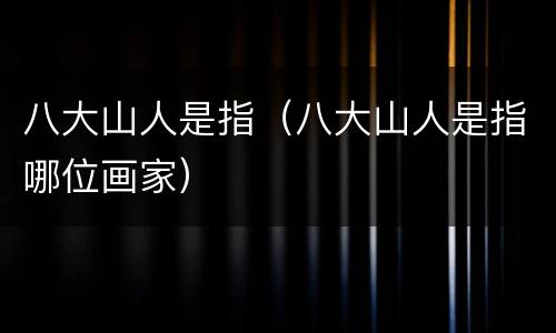 八大山人是指（八大山人是指哪位画家）