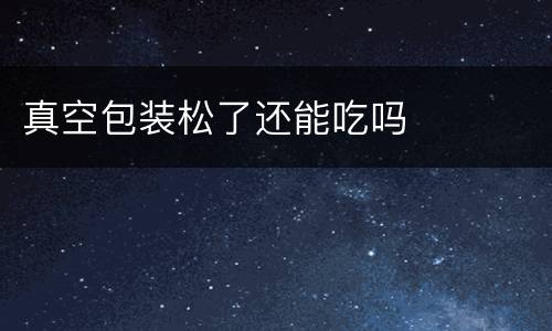 真空包装松了还能吃吗
