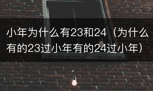 小年为什么有23和24（为什么有的23过小年有的24过小年）