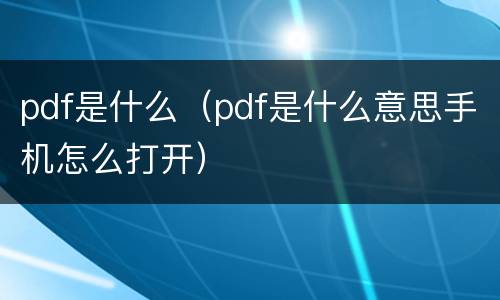 pdf是什么（pdf是什么意思手机怎么打开）
