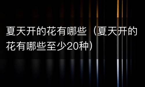 夏天开的花有哪些（夏天开的花有哪些至少20种）