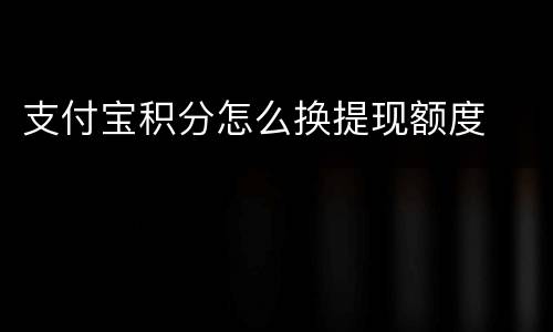 支付宝积分怎么换提现额度
