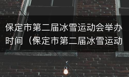 保定市第二届冰雪运动会举办时间（保定市第二届冰雪运动会举办时间表）
