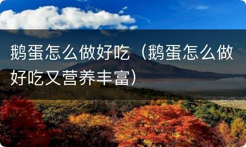 鹅蛋怎么做好吃（鹅蛋怎么做好吃又营养丰富）