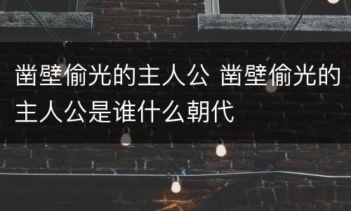 凿壁偷光的主人公 凿壁偷光的主人公是谁什么朝代