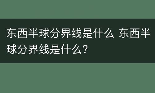 东西半球分界线是什么 东西半球分界线是什么?