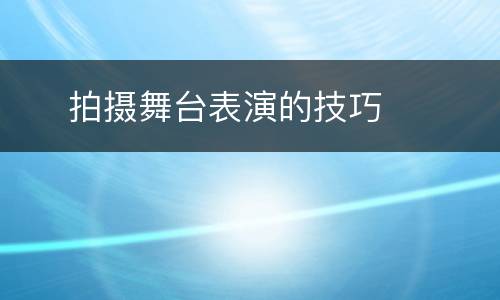     拍摄舞台表演的技巧