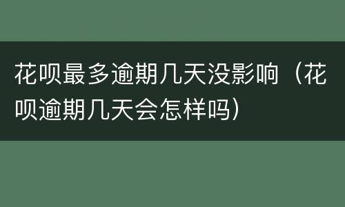 花呗最多逾期几天没影响（花呗逾期几天会怎样吗）
