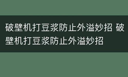破壁机打豆浆防止外溢妙招 破壁机打豆浆防止外溢妙招