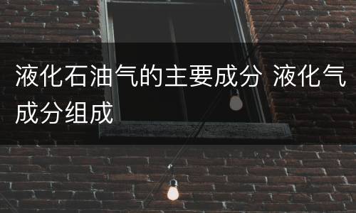 液化石油气的主要成分 液化气成分组成