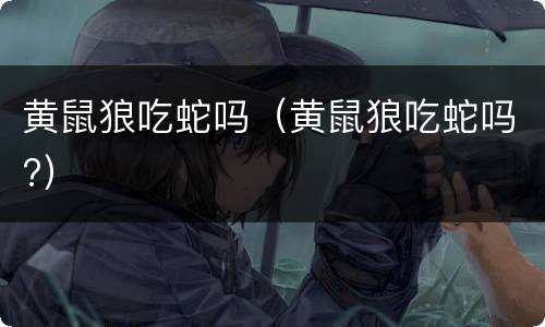 黄鼠狼吃蛇吗（黄鼠狼吃蛇吗?）