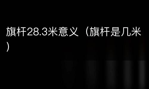 旗杆28.3米意义（旗杆是几米）