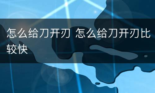 怎么给刀开刃 怎么给刀开刃比较快