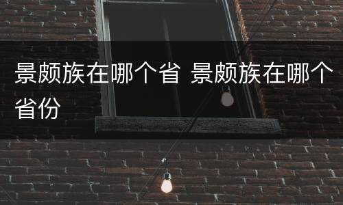 景颇族在哪个省 景颇族在哪个省份