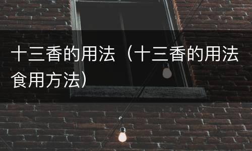十三香的用法（十三香的用法食用方法）
