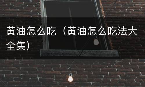 黄油怎么吃（黄油怎么吃法大全集）