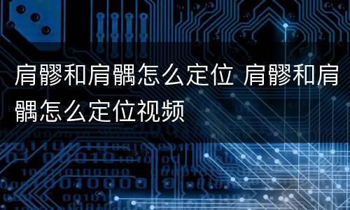 肩髎和肩髃怎么定位 肩髎和肩髃怎么定位视频