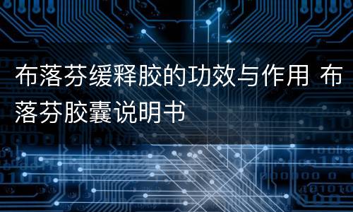 布落芬缓释胶的功效与作用 布落芬胶囊说明书