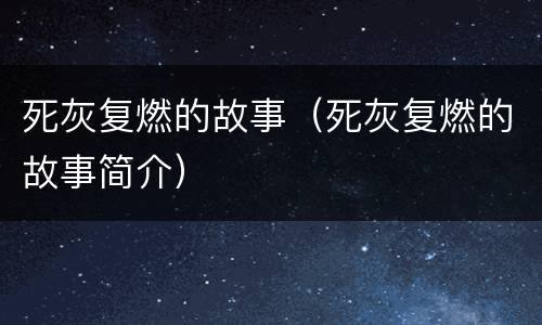 死灰复燃的故事（死灰复燃的故事简介）