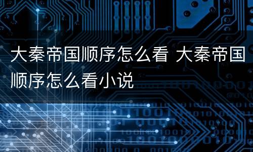 大秦帝国顺序怎么看 大秦帝国顺序怎么看小说