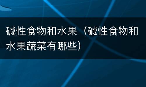 碱性食物和水果（碱性食物和水果蔬菜有哪些）