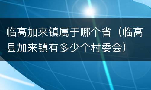 临高加来镇属于哪个省（临高县加来镇有多少个村委会）