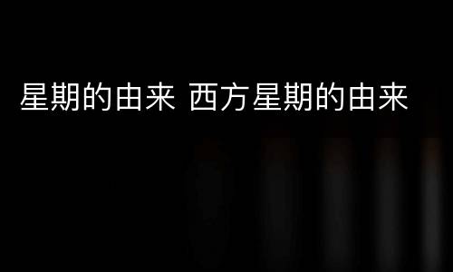 星期的由来 西方星期的由来