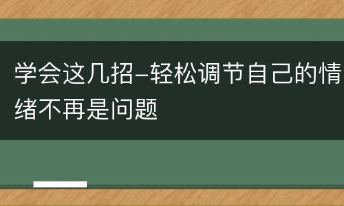 学会这几招-轻松调节自己的情绪不再是问题