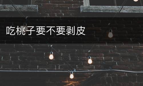 吃桃子要不要剥皮