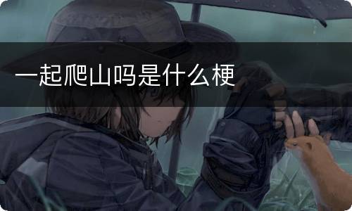 一起爬山吗是什么梗