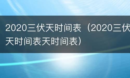 2020三伏天时间表（2020三伏天时间表天时间表）