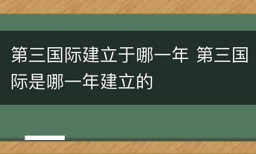 第三国际建立于哪一年 第三国际是哪一年建立的