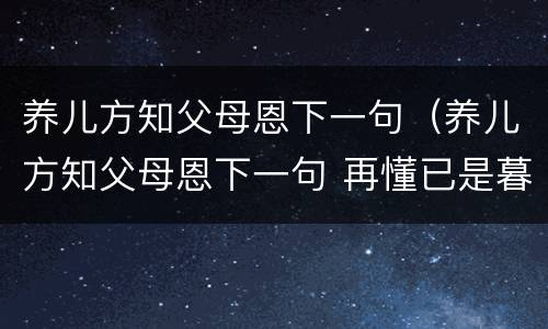 养儿方知父母恩下一句（养儿方知父母恩下一句 再懂已是暮年人）