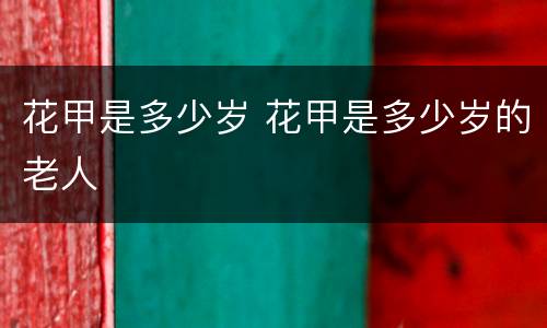 花甲是多少岁 花甲是多少岁的老人