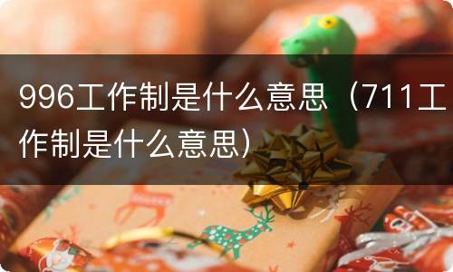 996工作制是什么意思（711工作制是什么意思）