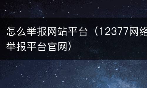怎么举报网站平台（12377网络举报平台官网）