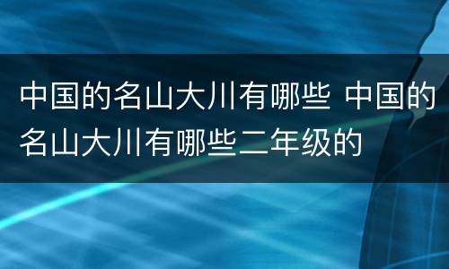 中国的名山大川有哪些 中国的名山大川有哪些二年级的