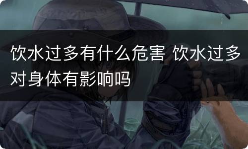 饮水过多有什么危害 饮水过多对身体有影响吗