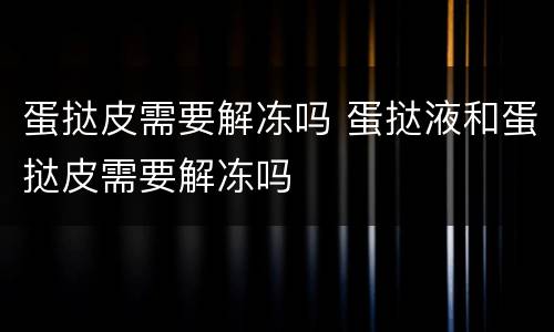 蛋挞皮需要解冻吗 蛋挞液和蛋挞皮需要解冻吗