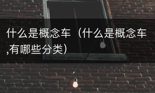 什么是概念车（什么是概念车,有哪些分类）